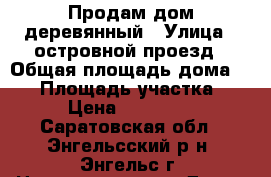 Продам дом деревянный › Улица ­ островной проезд › Общая площадь дома ­ 50 › Площадь участка ­ 600 › Цена ­ 1 600 000 - Саратовская обл., Энгельсский р-н, Энгельс г. Недвижимость » Дома, коттеджи, дачи продажа   